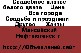 Свадебное платье белого цвета  › Цена ­ 10 000 - Все города Свадьба и праздники » Другое   . Ханты-Мансийский,Нефтеюганск г.